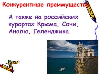 Конкурентные преимущества
А также на российских
курортах Крыма, Сочи,
Анапы, Геленджика
 