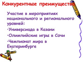 Конкурентные преимущества
Участие в мероприятиях
национального и регионального
уровней:
•Универсиада в Казани
•Олимпийские игры в Сочи
•Чемпионат мира в
Екатеринбурге
•
 
