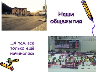 НашиНаши
общежитияобщежития
…А там все
только ещё
начиналось
 