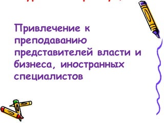 Привлечение к
преподаванию
представителей власти и
бизнеса, иностранных
специалистов
 