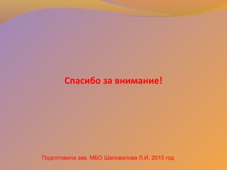 Спасибо за внимание!
Подготовила зав. МБО Шаповалова Л.И. 2015 год
 