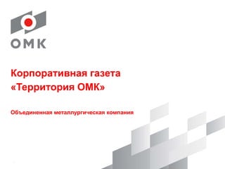Корпоративная газета
«Территория ОМК»
Объединенная металлургическая компания
.
 