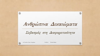 Ανθρώπινα Δικαιώματα
Σεβασμός στη Διαφορετικότητα
4o Γυμνάσιο Αγίων Αναργύρων Υπεύθυνη Ρούσση Μαρία
 