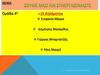 ΘΕΜΑ:
Ομάδα 4η « Οι Ατρόμητοι»
 Στεφανία Μέκρα
 Δημήτρης Μαλαμίδης
 Γιώργος Μπαχτσετζής
 Νίκη Μακρή
4 Γ Υ Μ Ν Ά Σ Ι Ο Α Γ Ί Ω Ν Α Ν Α Ρ Γ Ύ Ρ Ω Ν
 