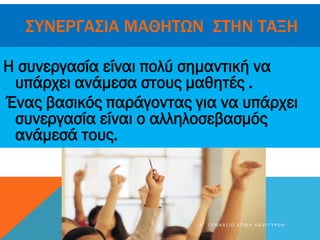 ΣΥΝΕΡΓΑΣΙΑ ΜΑΘΗΤΩΝ ΣΤΗΝ ΤΑΞΗ
Η συνεργασία είναι πολύ σημαντική να
υπάρχει ανάμεσα στους μαθητές .
Ένας βασικός παράγοντας για να υπάρχει
συνεργασία είναι ο αλληλοσεβασμός
ανάμεσά τους.
4 Γ Υ Μ Ν Ά Σ Ι Ο Α Γ Ί Ω Ν Α Ν Α Ρ Γ Ύ Ρ Ω Ν
 