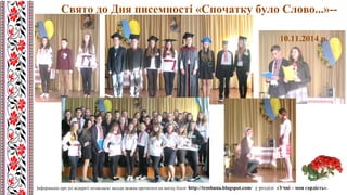 Свято до Дня писемності «Спочатку було Слово...»--
10.11.2014 р.
Інформацію про усі відкриті позакласні заходи можна прочитати на моєму блозі http://troshuna.blogspot.com/ у розділі «Учні – моя гордість».
 