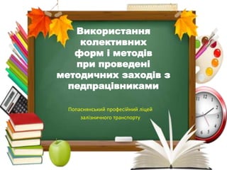 Використання
колективних
форм і методів
при проведені
методичних заходів з
педпрацівниками
Попаснянський професійний ліцей
залізничного транспорту
 