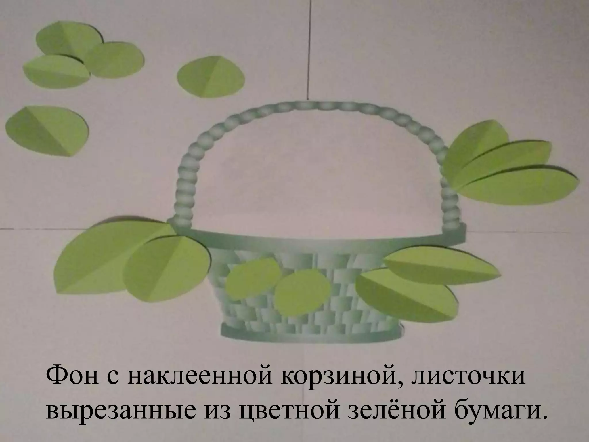 Фон с наклеенной корзиной, листочки
вырезанные из цветной зелёной бумаги.
 