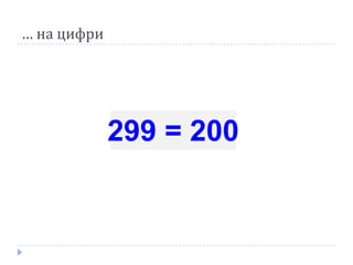 … на цифри
299 = 200
 
