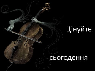 Цінуйте
сьогодення
 