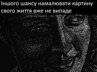 Іншого шансу намалювати картину
свого життя вже не випаде
 