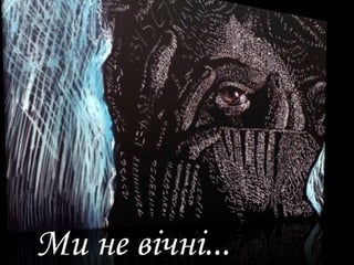 Ми не вічні...
 