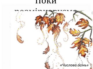 Поки
розмірковуємо
«Числова осінь»
 