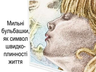 Мильні
бульбашки,
як символ
швидко-
плинності
життя
 