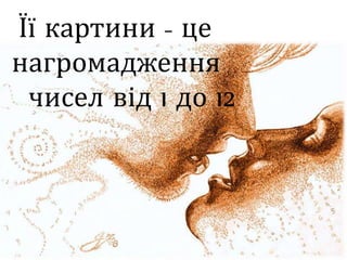 Її картини - це
нагромадження
чисел від 1 до 12
 