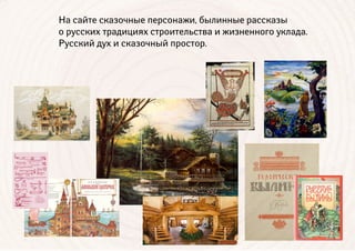 На сайте сказочные персонажи, былинные рассказы
о русских традициях строительства и жизненного уклада.
Русский дух и сказочный простор.
 