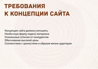 ТРЕБОВ НИЯ
К КОНЦЕПЦИИ С ЙТ
Концепция сайта должна учитывать:
Необычную форму подачи материала
Уникальные отличия от конкурентов
Обоснование высокой цены
Соответствие с ценностями и образом жизни аудитории
 