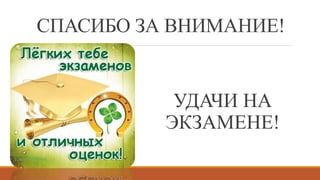 СПАСИБО ЗА ВНИМАНИЕ!
УДАЧИ НА
ЭКЗАМЕНЕ!
 