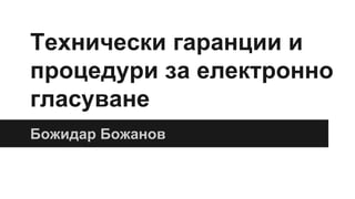 Технически гаранции и
процедури за електронно
гласуване
Божидар Божанов
 