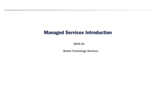 Managed Services Introduction
2016.01
Global Technology Services
 