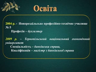 2004 р. - Новороздільське професійно-технічне училище
№ 5
Професія – бухгалтер
2009 р. – Тернопільський національний еконо...