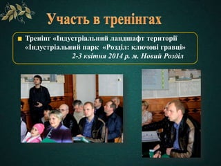 Тренінг «Індустріальний ландшафт території
«Індустріальний парк «Розділ: ключові гравці»
2-3 квітня 2014 р. м. Новий Розділ
 