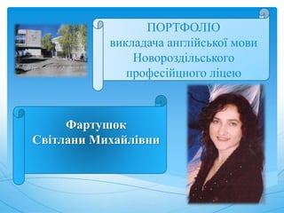 ПОРТФОЛІО
викладача англійської мови
Новороздільського
професійцного ліцею
Фартушок
Світлани Михайлівни
 