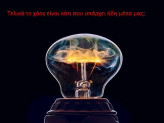 Τελικά το χάος είναι κάτι που υπάρχει ήδη μέσα μας;Τελικά το χάος είναι κάτι που υπάρχει ήδη μέσα μας;
 