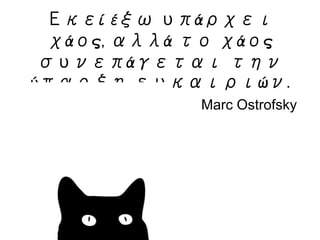 Εκεί έξω υπάρχει
χάος, αλλά το χάος
συνεπάγεται την
ύπαρξη ευκαιριών.
Marc Ostrofsky
 