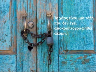 Το χάος είναι μια τάξη που δεν έχει
αποκρυπτογραφηθεί ακόμη.
Το χάος είναι μια τάξη
που δεν έχει
αποκρυπτογραφηθεί
ακόμη.
 