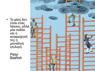 • Το χάος δεν
είναι ένας
λάκκος, αλλά
μία σκάλα
και η
αναρρίχησή
της η
μοναδική
επιλογή.
Petyr
Baelish
 