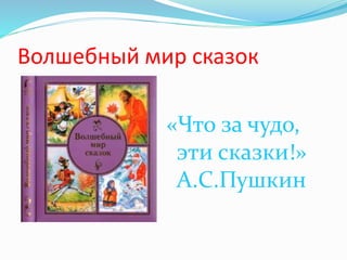 Волшебный мир сказок
«Что за чудо,
эти сказки!»
А.С.Пушкин
 