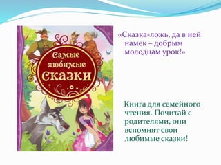 «Сказка-ложь, да в ней
намек – добрым
молодцам урок!»
Книга для семейного
чтения. Почитай с
родителями, они
вспомнят свои
любимые сказки!
 