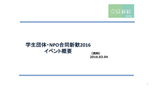 学生団体・NPO合同新歓2016
イベント概要 （資料）
2016.03.04
1
 
