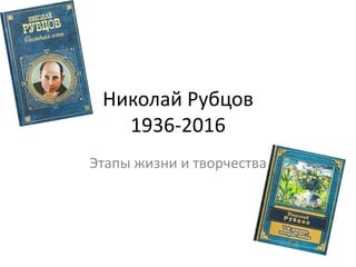 Николай Рубцов
1936-2016
Этапы жизни и творчества
 