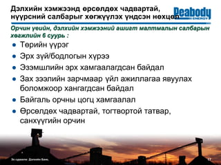 Дэлхийн хэмжээнд өрсөлдөх чадвартай,
нүүрсний салбарыг хөгжүүлэх үндсэн нөхцөл
17
● Төрийн үүрэг
● Эрх зүй/бодлогын хүрээ
● Эзэмшлийн эрх хамгаалагдсан байдал
● Зах зээлийн зарчмаар үйл ажиллагаа явуулах
боломжоор хангагдсан байдал
● Байгаль орчны цогц хамгаалал
● Өрсөлдөх чадвартай, тогтвортой татвар,
санхүүгийн орчин
Орчин үеийн, дэлхийн хэмжээний ашигт малтмалын салбарын
хөгжлийн 6 суурь :
Эх cурвалж: Дэлхийн Банк,
 