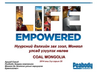 2014 оны 2-р сарын 20Аршад Саеид
Пийбоди Энержи компанийн
Монгол ба Энэтхэг улсыг хариуцсан
Ерөнхийлөгч
Нүүрсний дэлхийн зах зээл, Монгол
улсад үзүүлэх нөлөө
COAL MONGOLIA
 