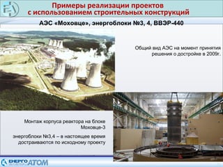 Примеры реализации проектов
с использованием строительных конструкций
21
АЭС «Моховце», энергоблоки №3, 4, ВВЭР-440
Общий вид АЭС на момент принятия
решения о достройке в 2009г.
Монтаж корпуса реактора на блоке
Моховце-3
энергоблоки №3,4 – в настоящее время
достраиваются по исходному проекту
 