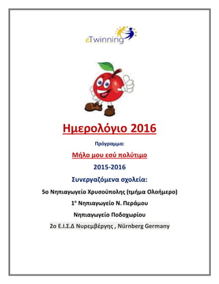 Ημερολόγιο 2016
Πρόγραμμα:
Μήλο μου εσύ πολύτιμο
2015-2016
Συνεργαζόμενα σχολεία:
5o Νηπιαγωγείο Χρυσούπολης (τμήμα Ολοήμερο)
1ο
Νηπιαγωγείο Ν. Περάμου
Νηπιαγωγείο Ποδοχωρίου
2ο Ε.Ι.Σ.Δ Νυρεμβέργης , Nürnberg Germany
 
