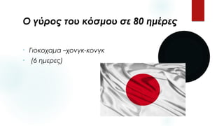 Ο γύρος του κόσμου σε 80 ημέρες
• Γιοκοχαμα –χονγκ-κονγκ
• (6 ημερες)
 