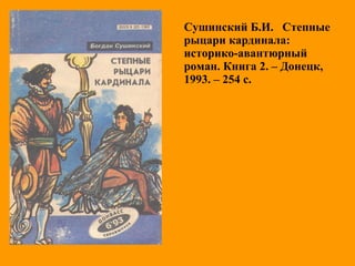 Сушинский Б.И. Степные
рыцари кардинала:
историко-авантюрный
роман. Книга 2. – Донецк,
1993. – 254 с.
 