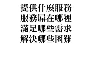 提供什麼服務

服務屌在哪裡

滿足哪些需求

解決哪些困難
 