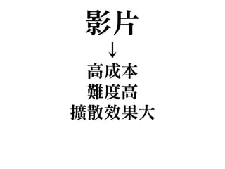 影片

↓

高成本

難度高

擴散效果大
 