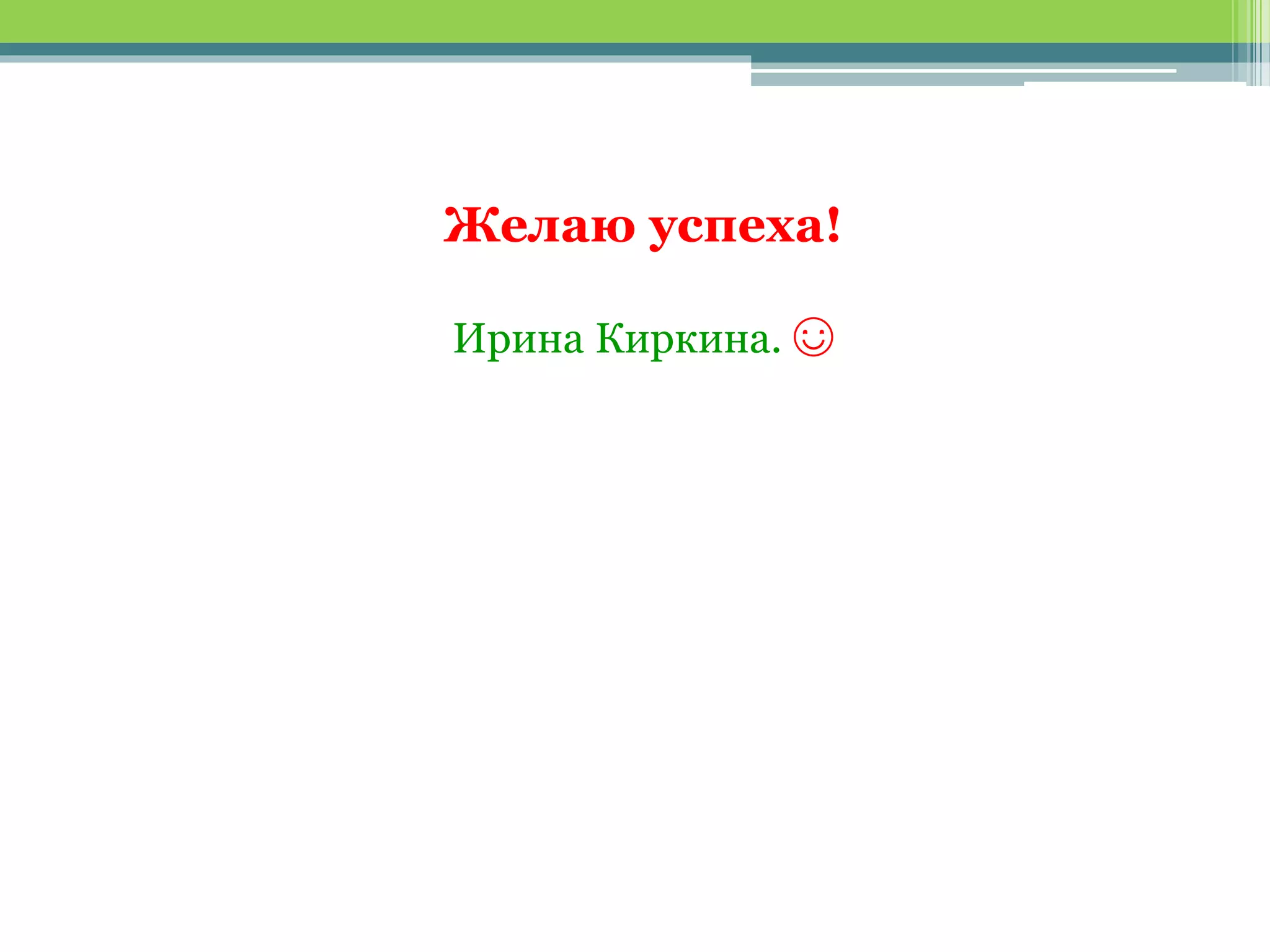 Желаю успеха!
Ирина Киркина. ☺
 