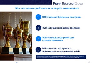 12
Мы составили рейтинги в четырех номинациях
1. ТОП-5 лучших бонусных программ
2. ТОП-5 лучших программ cashback
3.
ТОП-5 лучших программ для
путешественников
4.
ТОП-5 лучших программ с
накоплением миль авиакомпаний
В номинациях представлены классические карты (от Visa Electron до Visa Classic, от
Maestro до MasterCard Standard), а также карты категории MasterCard World.
 