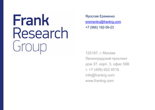 125167, г. Москва
Ленинградский проспект
дом 37, корп. 3, офис 506
т. +7 (499) 922 4518
info@frankrg.com
www.frankrg.com
Ярослав Еременко
eremenko@frankrg.com
+7 (966) 192-59-23
 