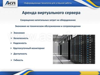 Аренда виртуального сервера
Сокращение капитальных затрат на оборудование
 Экономия
 Гибкость
 Надежность
 Круглосуточный мониторниг
 Безопасность
 Доступность
Экономия на техническом обслуживании и сопровождении
 