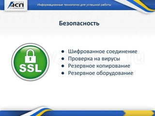 Безопасность
● Шифрованное соединение
● Проверка на вирусы
● Резервное копирование
● Резервное оборудование
 