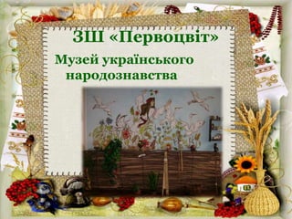 ЗШ «Первоцвіт»
Музей українського
народознавства
 