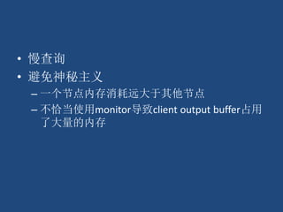• 慢查询
• 避免神秘主义
– 一个节点内存消耗远大于其他节点
– 不恰当使用monitor导致client output buffer占用
了大量的内存
 